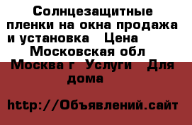  Солнцезащитные пленки на окна продажа и установка › Цена ­ 400 - Московская обл., Москва г. Услуги » Для дома   